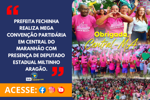 Prefeita Fechinha Realiza MEGA Convenção Partidária em Central do Maranhão com Presença de Deputado Estadual Miltinho Aragão.