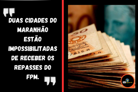 Duas cidades do Maranhão estão impossibilitadas de receber os repasses do FPM