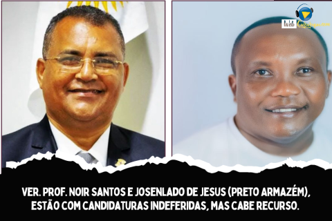 Ver. Prof. Noir Santos e Josenlado de Jesus (Preto ArmazÉM), estão com candidaturas indeferidas, mas cabe recurso.