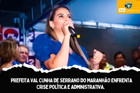 PREFEITA VAL CUNHA DE SERRANO DO MARANHÃO ENFRENTA CRISE POLÍTICA E ADMINISTRATIVA.