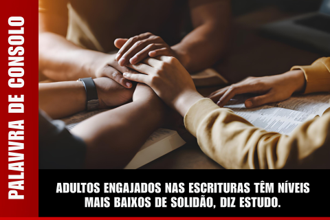 ADULTOS ENGAJADOS NAS ESCRITURAS TÊM NÍVEIS MAIS BAIXOS DE SOLIDÃO, DIZ ESTUDO.