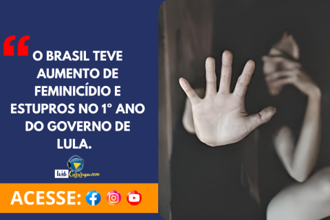 O BRASIL TEVE AUMENTO DE FEMINICÍDIO E ESTUPROS NO 1º ANO DO GOVERNO DE LULA.