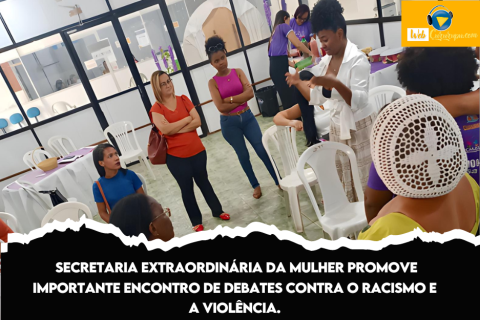 SECRETARIA EXTRAORDINÁRIA DA MULHER PROMOVE IMPORTANTE ENCONTRO DE DEBATES CONTRA O RACISMO E A VIOLÊNCIA.