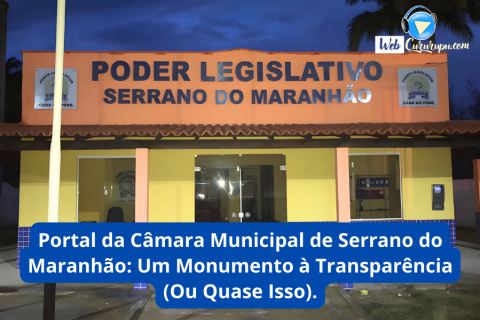 Portal da Câmara Municipal de Serrano do Maranhão: Um Monumento à Transparência (Ou Quase Isso)