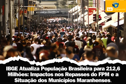 IBGE Atualiza População Brasileira para 212,6 Milhões: Impactos nos Repasses do FPM e a Situação dos Municípios Maranhenses.