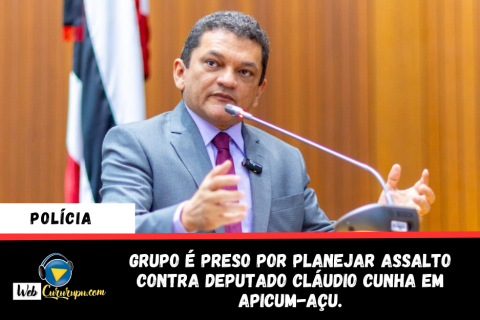 GRUPO É PRESO POR PLANEJAR ASSALTO CONTRA DEPUTADO CLÁUDIO CUNHA EM APICUM-AÇU