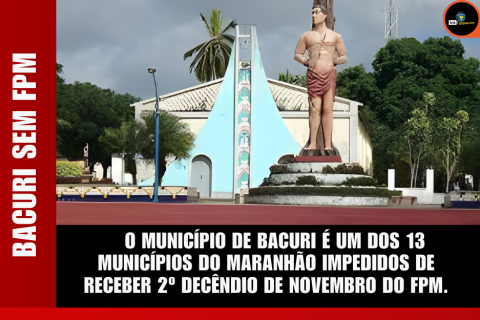 O MUNICÍPIO DE BACURI É UM DOS 13 MUNICÍPIOS DO MARANHÃO IMPEDIDOS DE RECEBER 2º DECÊNDIO DE NOVEMBRO DO FPM.