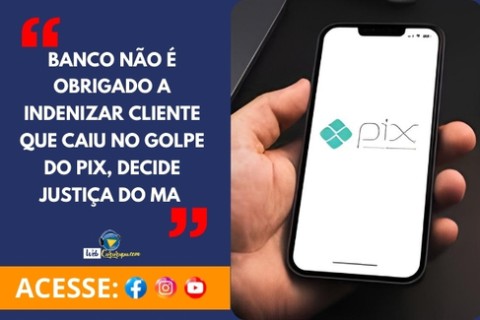 Banco não é obrigado a indenizar cliente que caiu no golpe do PIX, decide Justiça do MA.