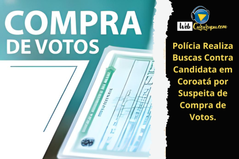 POLÍCIA REALIZA BUSCAS CONTRA CANDIDATA EM COROATÁ POR SUSPEITA DE COMPRA DE VOTOS.