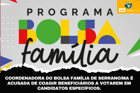 COORDENADORA DO BOLSA FAMÍLIA DE SERRANO/MA É ACUSADA DE COAGIR BENEFICIÁRIOS A VOTAREM EM CANDIDATOS ESPECÍFICOS