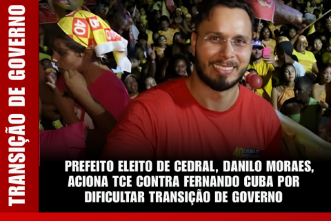 PREFEITO ELEITO DE CEDRAL, DANILO MORAES, ACIONA TCE CONTRA FERNANDO CUBA POR DIFICULTAR TRANSIÇÃO DE GOVERNO.