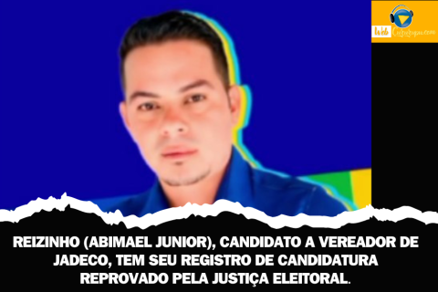 REIZINHO (ABIMAEL JUNIOR), CANDIDATO A VEREADOR DE JADECO, TEM SEU REGISTRO DE CANDIDATURA REPROVADO PELA JUSTIÇA ELEITORAL