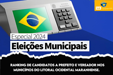 RANKING DE CANDIDATOS A PREFEITO E VEREADOR NOS MUNICÍPIOS DO LITORAL OCIDENTAL MARANHENSE.