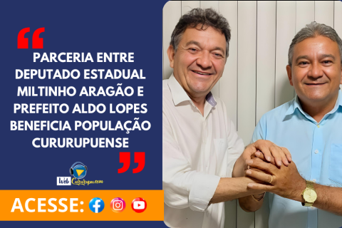 PARCERIA ENTRE DEPUTADO ESTADUAL MILTINHO ARAGÃO E PREFEITO ALDO LOPES BENEFICIA POPULAÇÃO CURURUPUENSE.