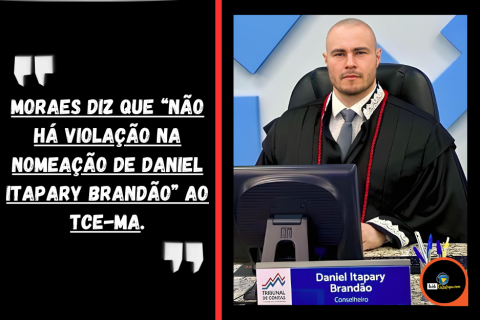 Moraes diz que “não há violação na nomeação de Daniel Itapary Brandão” ao TCE-MA.