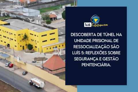 Descoberta de Túnel na Unidade Prisional de Ressocialização São Luís 5: Reflexões sobre Segurança e Gestão Penitenciária.