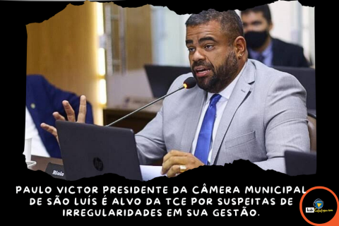 PAULO VICTOR PRESIDENTE DA CÂMERA MUNICIPAL DE SÃO LUÍS É ALVO DA TCE POR SUSPEITAS DE IRREGULARIDADES EM SUA GESTÃO.