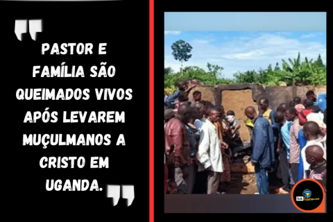 Pastor e família são queimados vivos após levarem muçulmanos a Cristo em Uganda.