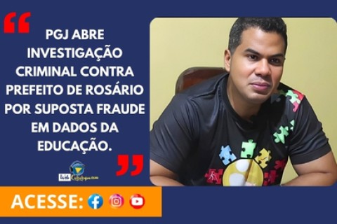 PGJ abre investigação criminal contra prefeito de Rosário por suposta fraude em dados da educação