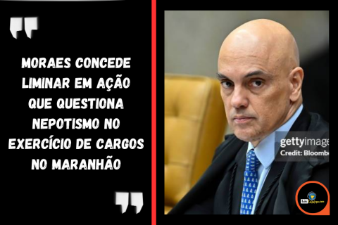 Moraes concede liminar em ação que questiona nepotismo no exercício de cargos no Maranhão