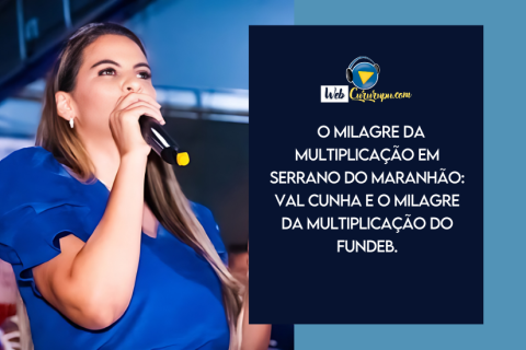 O MILAGRE DA MULTIPLICAÇÃO EM SERRANO DO MARANHÃO: VAL CUNHA E O MILAGRE DA MULTIPLICAÇÃO DO FUNDEB.