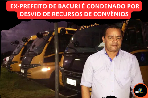 EX-PREFEITO DE BACURI É CONDENADO POR DESVIO DE RECURSOS DE CONVÊNIOS