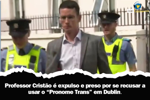 Professor Cristão é expulso e preso por se recusar a usar o “Pronome Trans” em Dublin.