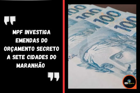 MPF investiga emendas do orçamento secreto a sete cidades do Maranhão.